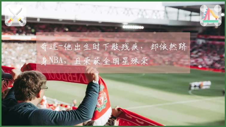 奇迹-他出生时下肢残疾，却依然跻身NBA，且荣获全明星殊荣